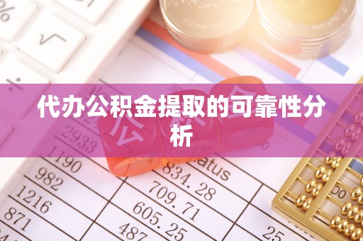 二水代办公积金提取的可靠性分析