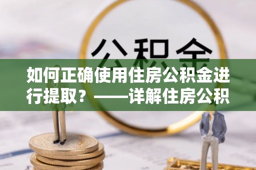 二水如何正确使用住房公积金进行提取？——详解住房公积金代办提取流程与注意事项