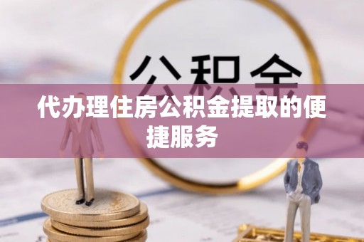 二水代办理住房公积金提取的便捷服务