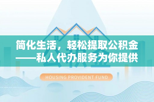 二水简化生活，轻松提取公积金——私人代办服务为你提供便利