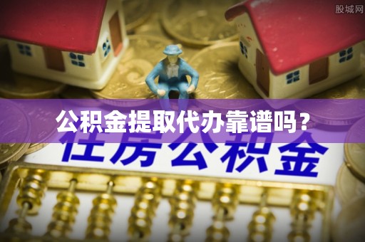 二水公积金提取代办靠谱吗？