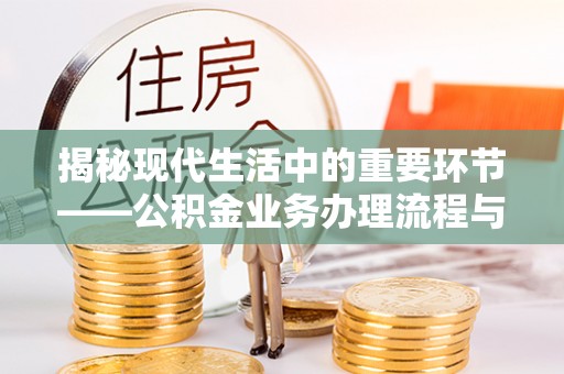 二水揭秘现代生活中的重要环节——公积金业务办理流程与实用技巧