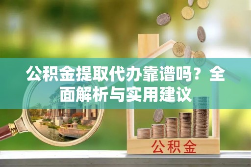 二水公积金提取代办靠谱吗？全面解析与实用建议