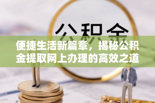 二水便捷生活新篇章，揭秘公积金提取网上办理的高效之道