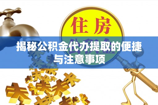 二水揭秘公积金代办提取的便捷与注意事项
