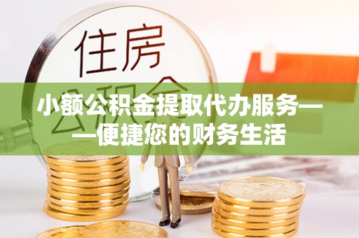 二水小额公积金提取代办服务——便捷您的财务生活