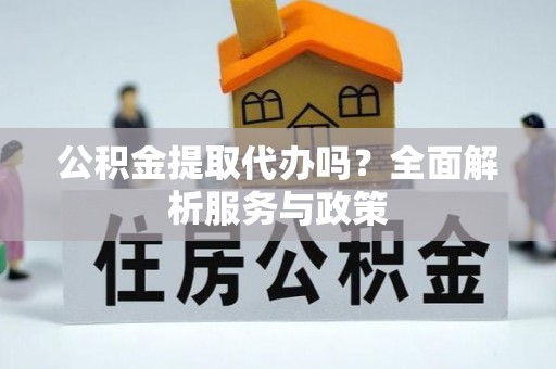 二水公积金提取代办吗？全面解析服务与政策