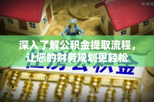 二水深入了解公积金提取流程，让您的财务规划更轻松