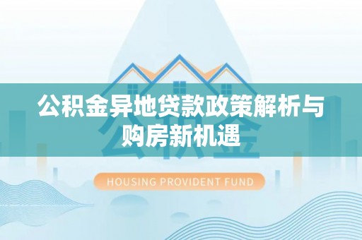 二水公积金异地贷款政策解析与购房新机遇