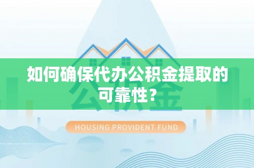 二水如何确保代办公积金提取的可靠性？