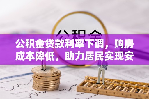 二水公积金贷款利率下调，购房成本降低，助力居民实现安居梦想
