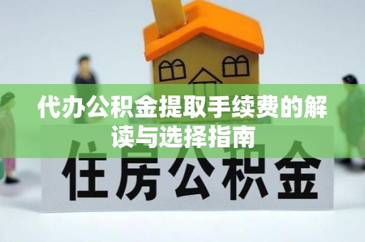 二水代办公积金提取手续费的解读与选择指南
