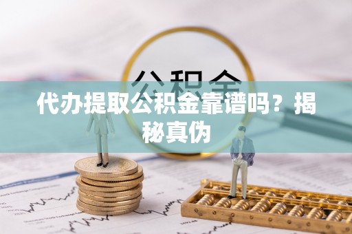 二水代办提取公积金靠谱吗？揭秘真伪