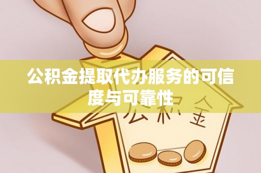 二水公积金提取代办服务的可信度与可靠性