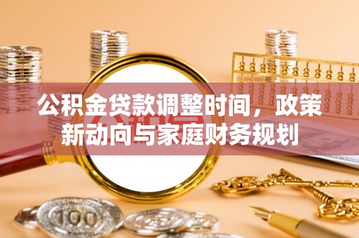 二水公积金贷款调整时间，政策新动向与家庭财务规划