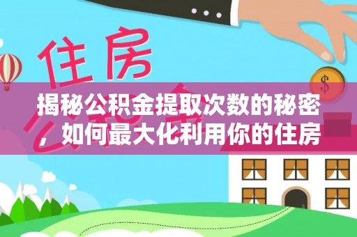 二水揭秘公积金提取次数的秘密，如何最大化利用你的住房基金