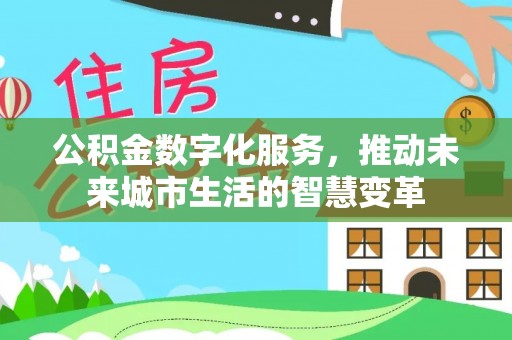 二水公积金数字化服务，推动未来城市生活的智慧变革