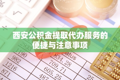 二水西安公积金提取代办服务的便捷与注意事项