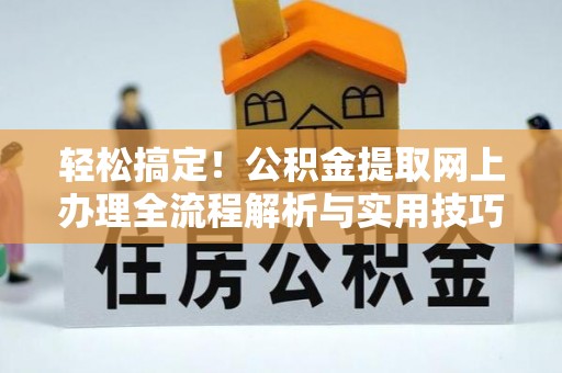 二水轻松搞定！公积金提取网上办理全流程解析与实用技巧