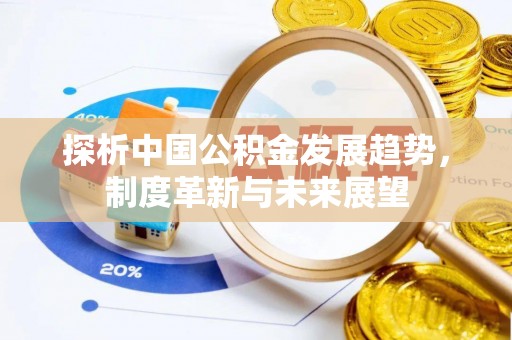 二水探析中国公积金发展趋势，制度革新与未来展望