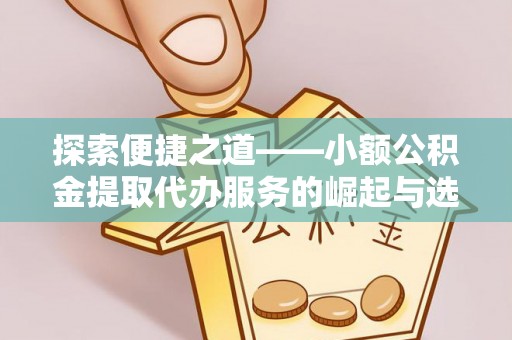 二水探索便捷之道——小额公积金提取代办服务的崛起与选择