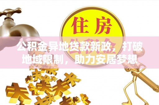 二水公积金异地贷款新政，打破地域限制，助力安居梦想