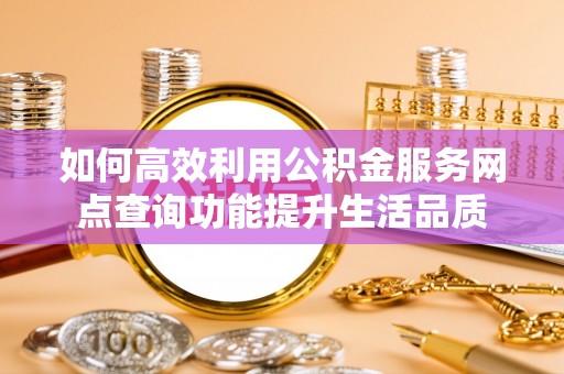 二水如何高效利用公积金服务网点查询功能提升生活品质
