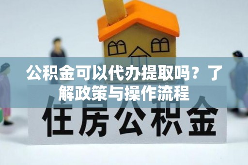 二水公积金可以代办提取吗？了解政策与操作流程