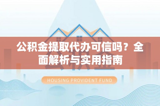 二水公积金提取代办可信吗？全面解析与实用指南