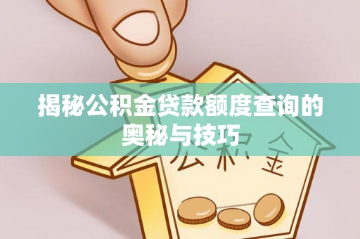 二水揭秘公积金贷款额度查询的奥秘与技巧