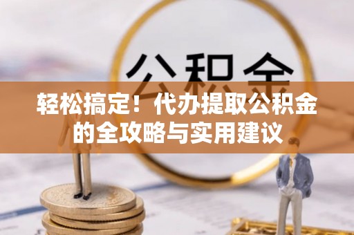 二水轻松搞定！代办提取公积金的全攻略与实用建议