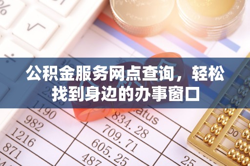 二水公积金服务网点查询，轻松找到身边的办事窗口